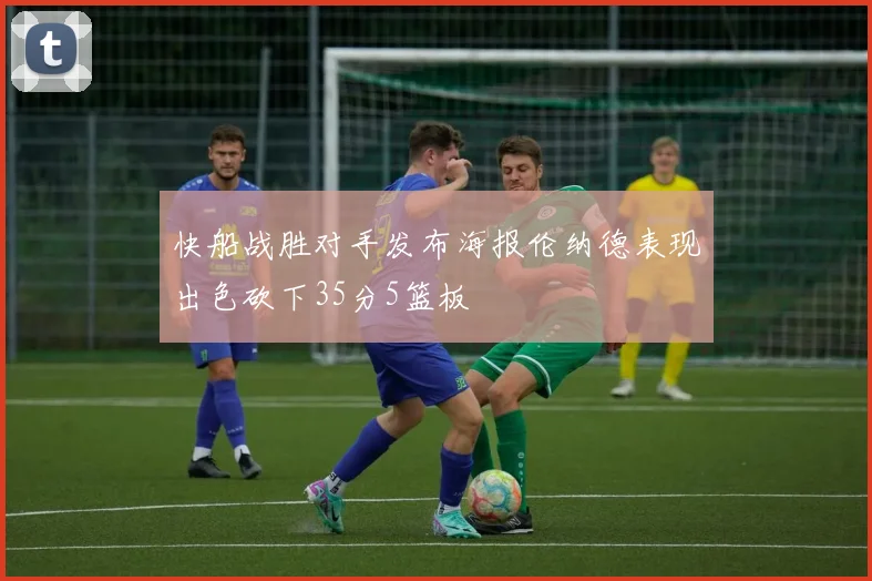 快船战胜对手发布海报伦纳德表现出色砍下35分5篮板