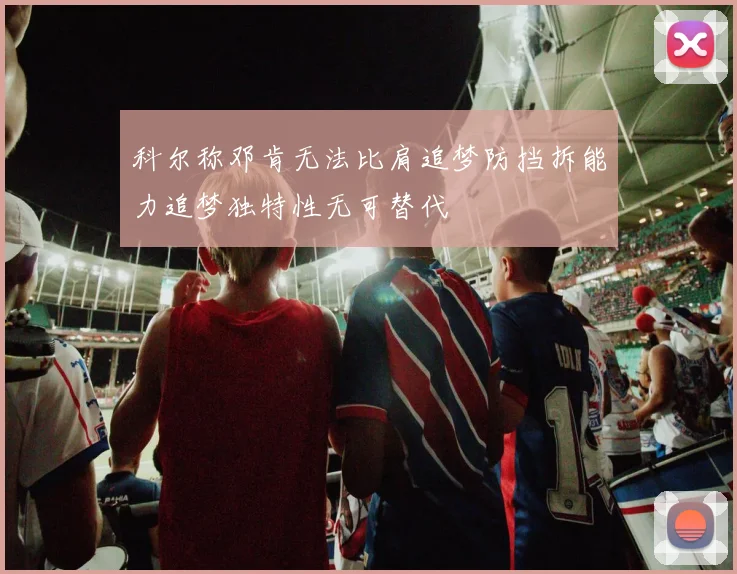 科尔称邓肯无法比肩追梦防挡拆能力追梦独特性无可替代