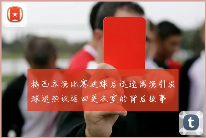 梅西本场比赛进球后迅速离场引发球迷热议返回更衣室的背后故事