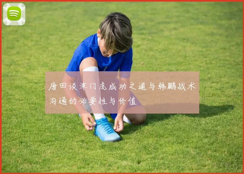 唐田谈津门虎成功之道与韩鹏战术沟通的必要性与价值