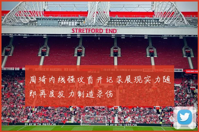 周琦内线强攻首开记录展现实力随即再度发力制造杀伤