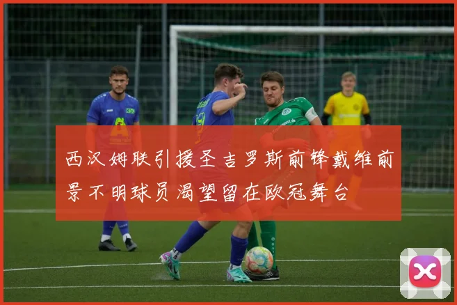 西汉姆联引援圣吉罗斯前锋戴维前景不明球员渴望留在欧冠舞台
