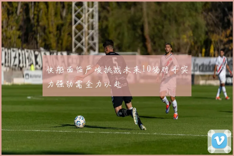快船面临严峻挑战未来10场对手实力强劲需全力以赴