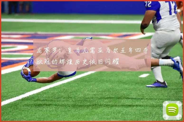 龙赛罗：皇马无需亚马尔五年四夺欧冠的辉煌历史依旧闪耀