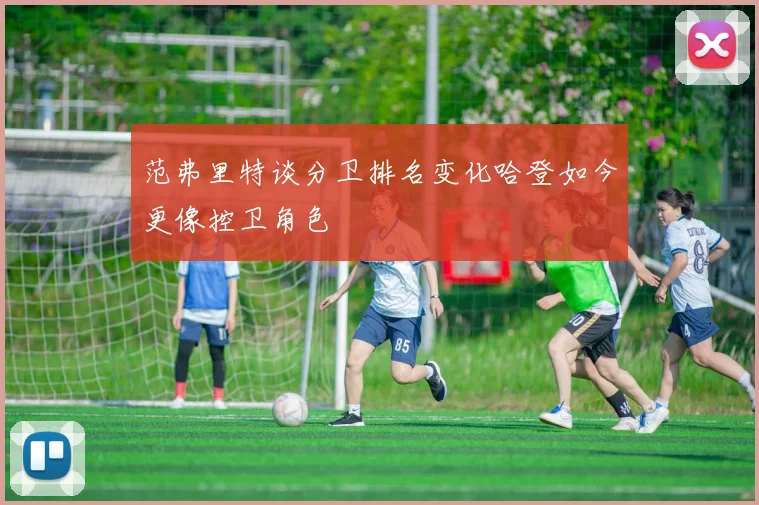 范弗里特谈分卫排名变化哈登如今更像控卫角色