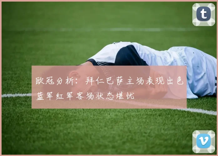 欧冠分析：拜仁巴萨主场表现出色蓝军红军客场状态堪忧