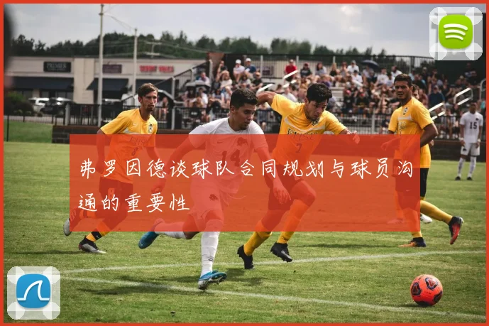 弗罗因德谈球队合同规划与球员沟通的重要性