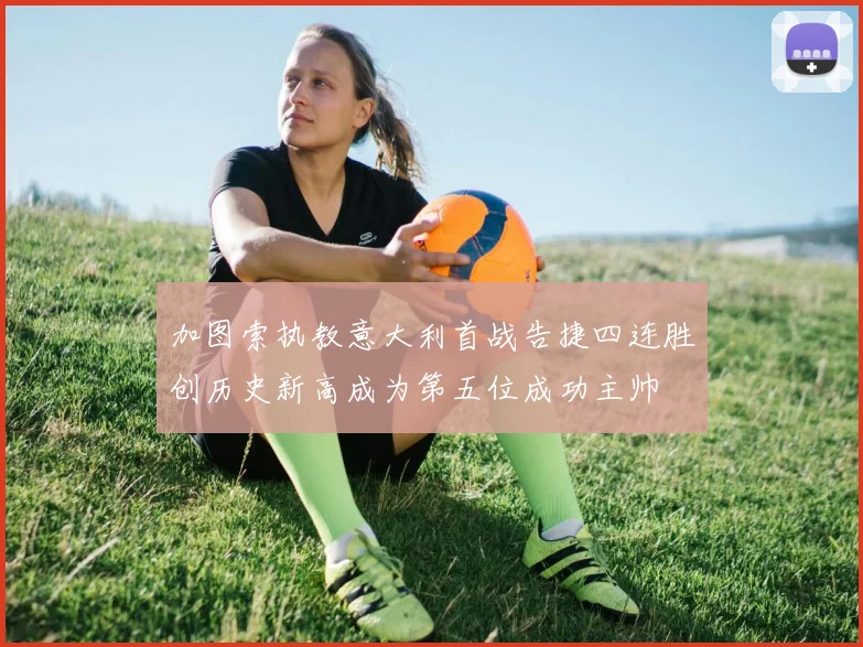 加图索执教意大利首战告捷四连胜创历史新高成为第五位成功主帅