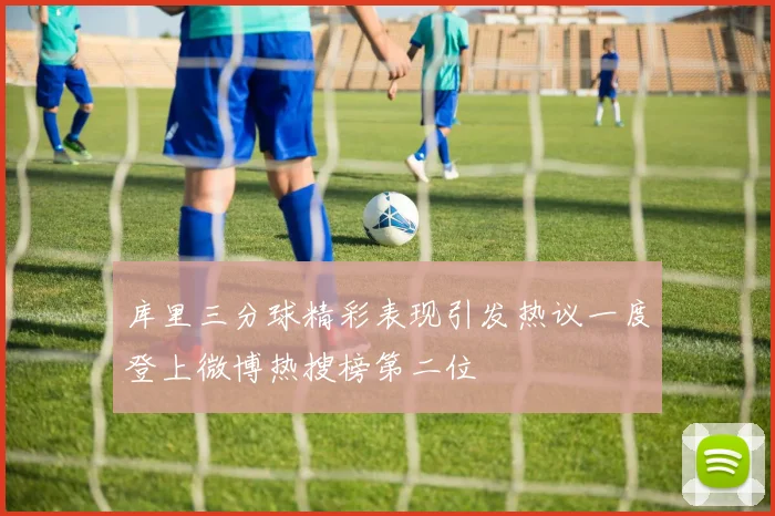 库里三分球精彩表现引发热议一度登上微博热搜榜第二位