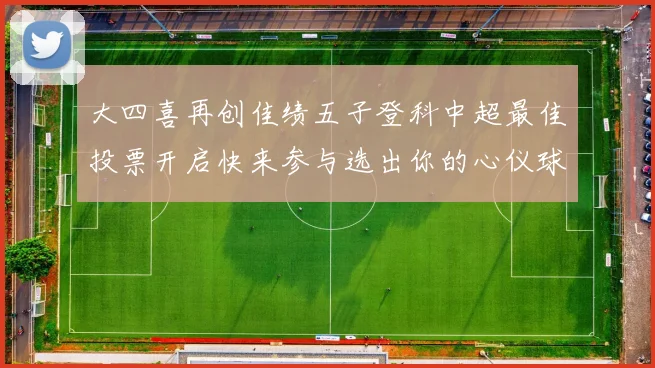 大四喜再创佳绩五子登科中超最佳投票开启快来参与选出你的心仪球员