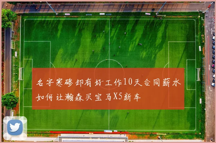 名字寒碜却有好工作10天合同薪水如何让瀚森买宝马X5新车