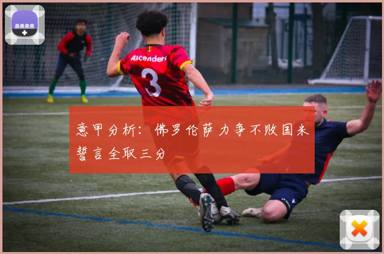 意甲分析：佛罗伦萨力争不败国米誓言全取三分