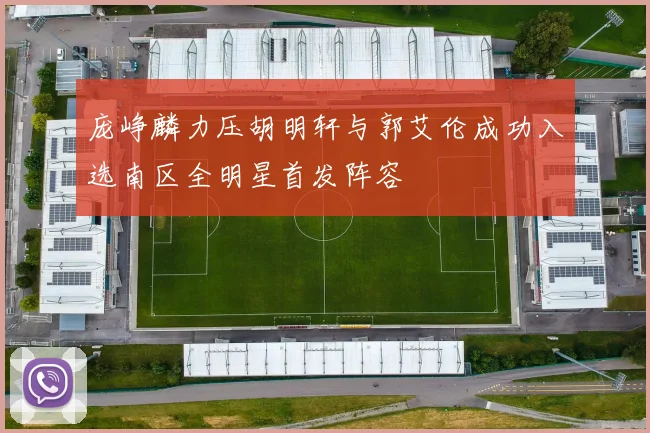 庞峥麟力压胡明轩与郭艾伦成功入选南区全明星首发阵容