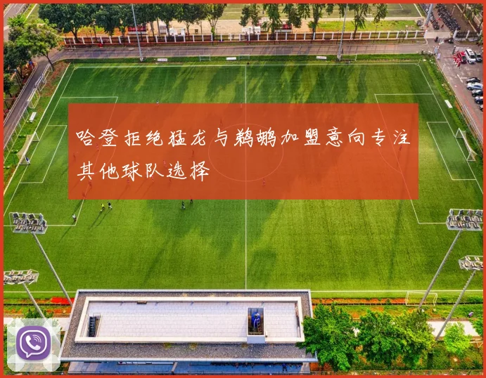 哈登拒绝猛龙与鹈鹕加盟意向专注其他球队选择