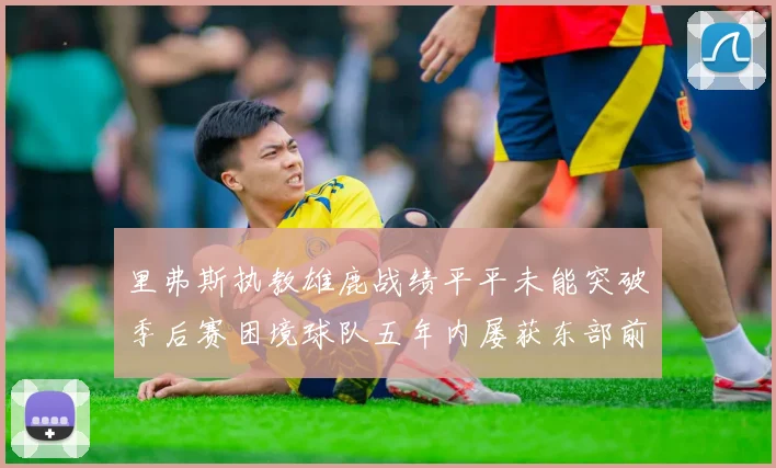 里弗斯执教雄鹿战绩平平未能突破季后赛困境球队五年内屡获东部前三
