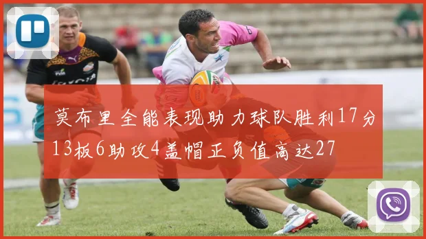 莫布里全能表现助力球队胜利17分13板6助攻4盖帽正负值高达27